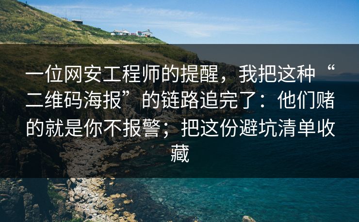 一位网安工程师的提醒，我把这种“二维码海报”的链路追完了：他们赌的就是你不报警；把这份避坑清单收藏