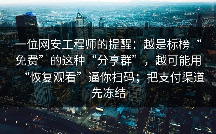 一位网安工程师的提醒：越是标榜“免费”的这种“分享群”，越可能用“恢复观看”逼你扫码；把支付渠道先冻结