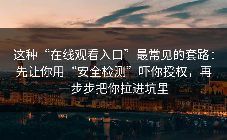 这种“在线观看入口”最常见的套路：先让你用“安全检测”吓你授权，再一步步把你拉进坑里