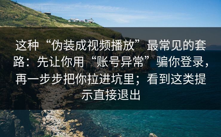 这种“伪装成视频播放”最常见的套路：先让你用“账号异常”骗你登录，再一步步把你拉进坑里；看到这类提示直接退出