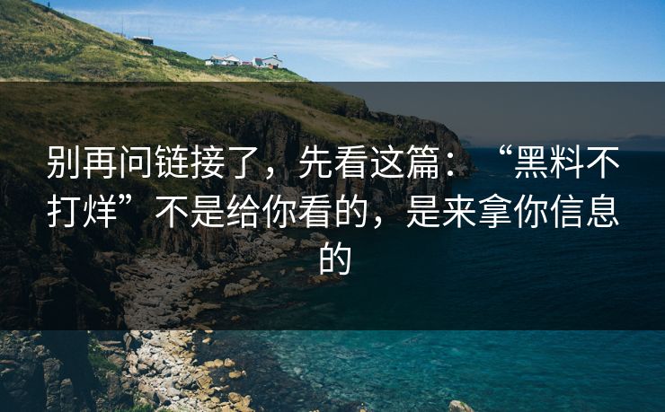 别再问链接了，先看这篇：“黑料不打烊”不是给你看的，是来拿你信息的