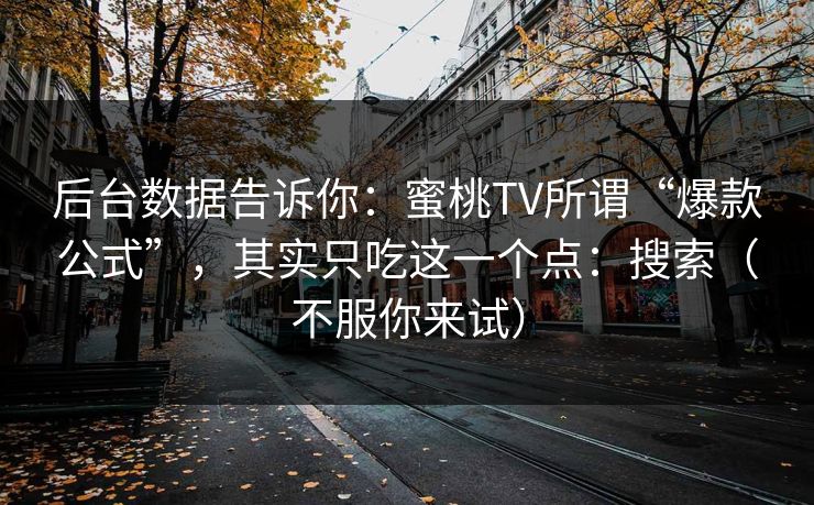 后台数据告诉你：蜜桃TV所谓“爆款公式”，其实只吃这一个点：搜索（不服你来试）