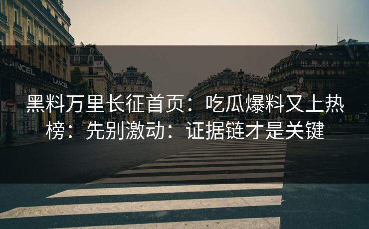 黑料万里长征首页:吃瓜爆料又上热榜:先别激动:证据链才是关键 黑料万里长征首页:吃瓜爆料又上热榜:先别激动:证据链才是关键
